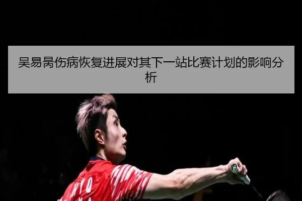吴易昺伤病恢复进展对其下一站比赛计划的影响分析